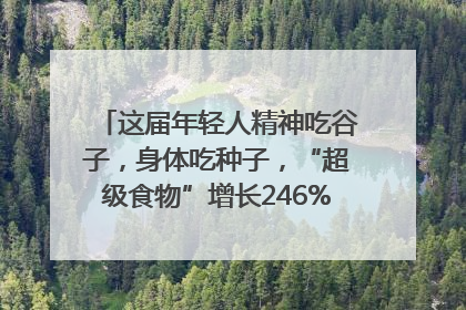 这届年轻人精神吃谷子，身体吃种子，“超级食物”增长246%｜变革618